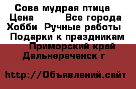 Сова-мудрая птица › Цена ­ 550 - Все города Хобби. Ручные работы » Подарки к праздникам   . Приморский край,Дальнереченск г.